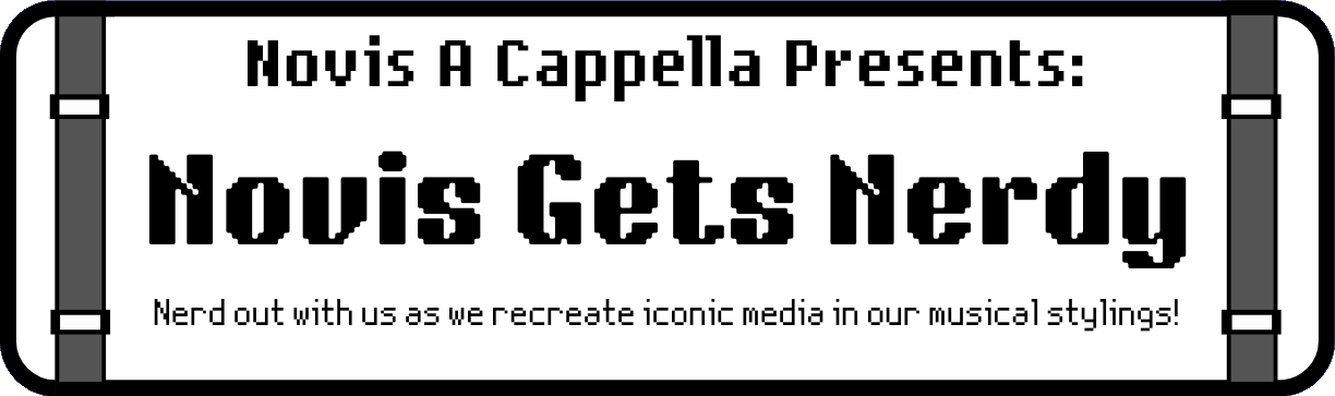 Novis A Cappella presents: Novis Gets Nerdy! Nerd out with us as we recreate iconic media in our musical stylings!